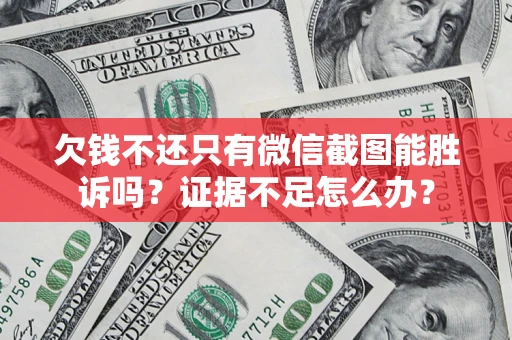 武汉欠钱不还只有微信截图能胜诉吗？证据不足怎么办？