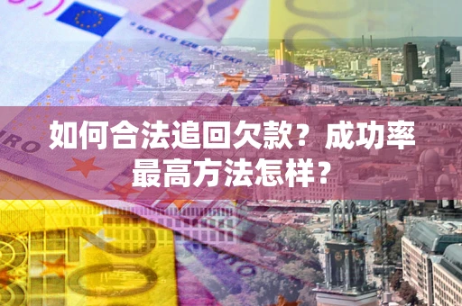 武汉如何合法追回欠款？成功率最高方法怎样？