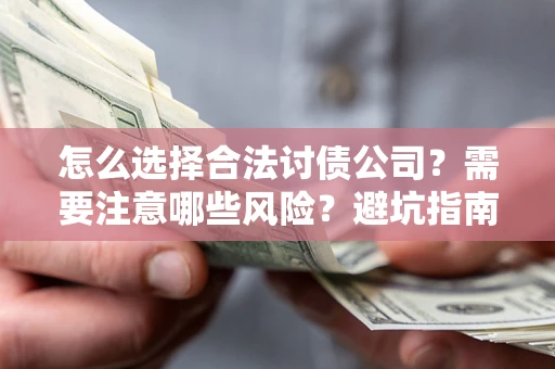 武汉怎么选择合法讨债公司？需要注意哪些风险？避坑指南来了！