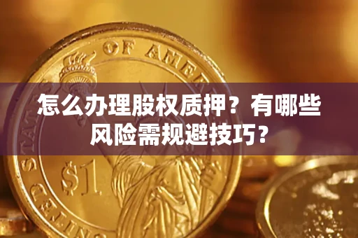 武汉怎么办理股权质押？有哪些风险需规避技巧？