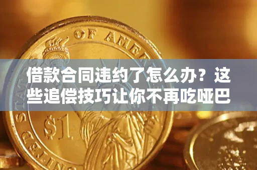武汉借款合同违约了怎么办？这些追偿技巧让你不再吃哑巴亏