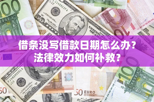 武汉借条没写借款日期怎么办?法律效力如何补救? 武汉借条没写借款日期怎么办?法律效力如何补救?