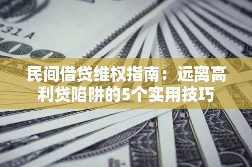 武汉民间借贷维权指南：远离高利贷陷阱的5个实用技巧
