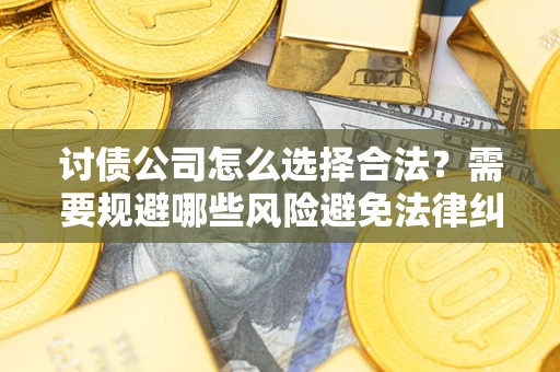 武汉讨债公司怎么选择合法?需要规避哪些风险避免法律纠纷? 武汉讨债公司怎么选择合法?需要规避哪些风险避免法律纠纷?