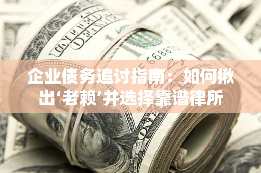 武汉企业债务追讨指南：如何揪出‘老赖’并选择靠谱律所