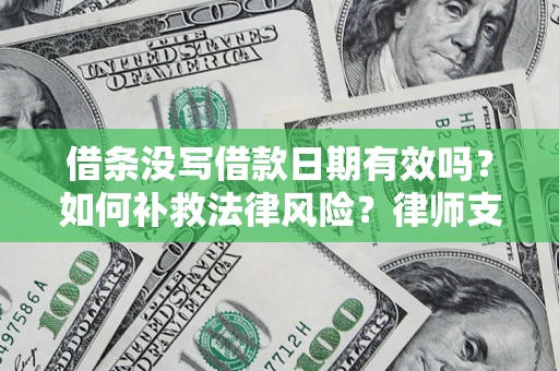 武汉借条没写借款日期有效吗？如何补救法律风险？律师支招