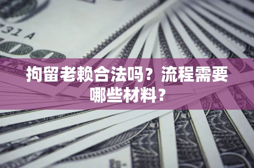 武汉拘留老赖合法吗？流程需要哪些材料？