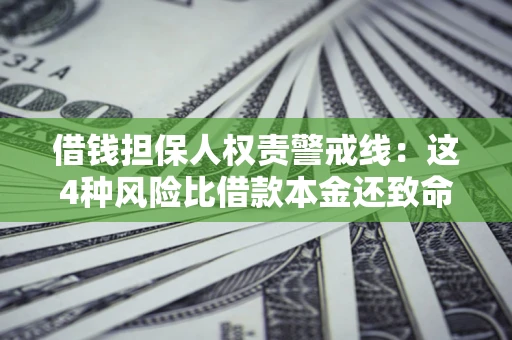 武汉借钱担保人权责警戒线：这4种风险比借款本金还致命