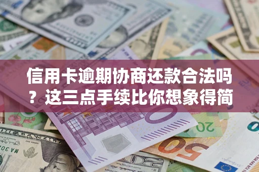 武汉信用卡逾期协商还款合法吗？这三点手续比你想象得简单