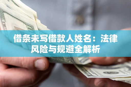 武汉借条未写借款人姓名：法律风险与规避全解析