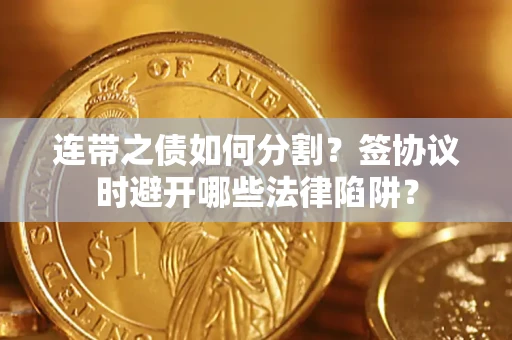 武汉连带之债如何分割？签协议时避开哪些法律陷阱？