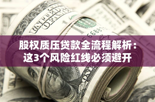 武汉股权质压贷款全流程解析：这3个风险红线必须避开