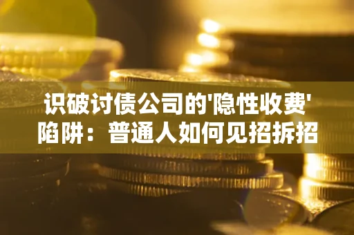 武汉识破讨债公司的'隐性收费'陷阱：普通人如何见招拆招？