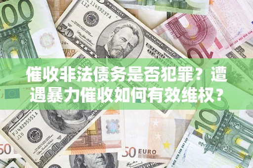 武汉催收非法债务是否犯罪？遭遇暴力催收如何有效维权？