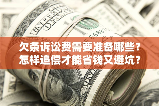 武汉欠条诉讼费需要准备哪些？怎样追偿才能省钱又避坑？