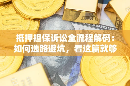 武汉抵押担保诉讼全流程解码：如何选路避坑，看这篇就够了