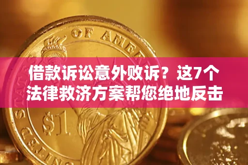 武汉借款诉讼意外败诉？这7个法律救济方案帮您绝地反击！