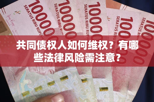 武汉共同债权人如何维权？有哪些法律风险需注意？