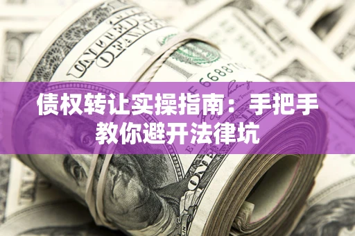 武汉债权转让实操指南：手把手教你避开法律坑