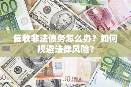 武汉催收非法债务怎么办？如何规避法律风险？