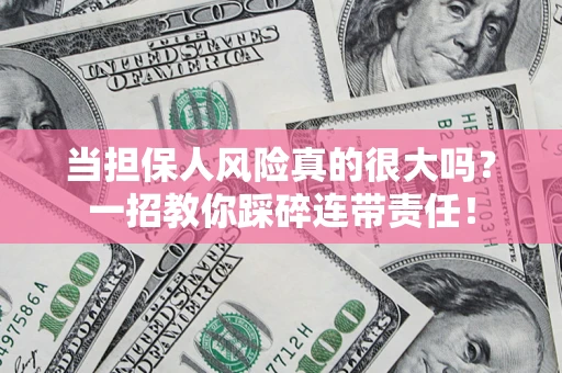 武汉当担保人风险真的很大吗？一招教你踩碎连带责任！