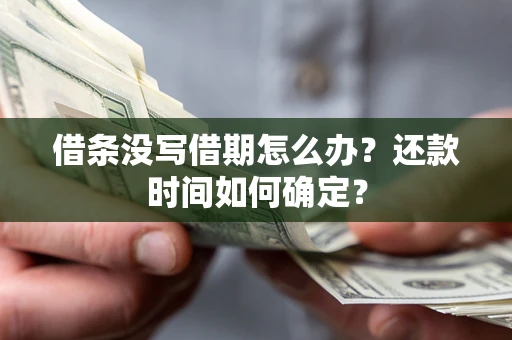武汉借条没写借期怎么办？还款时间如何确定？