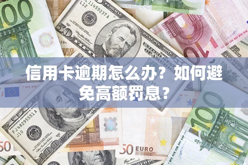 武汉信用卡逾期怎么办？如何避免高额罚息？