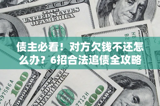 武汉债主必看！对方欠钱不还怎么办？6招合法追债全攻略
