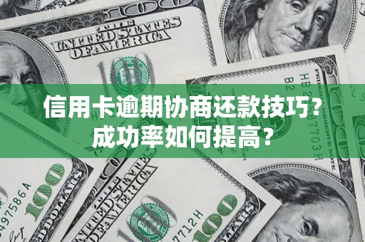 武汉信用卡逾期协商还款技巧？成功率如何提高？