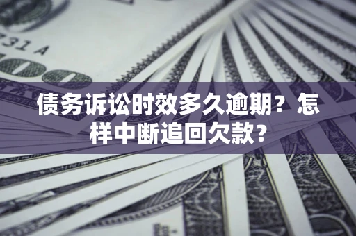 武汉债务诉讼时效多久逾期？怎样中断追回欠款？