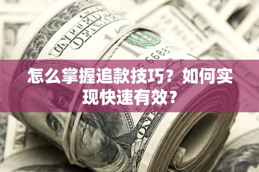 武汉怎么掌握追款技巧？如何实现快速有效？