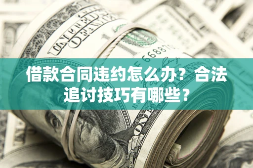 武汉借款合同违约怎么办？合法追讨技巧有哪些？