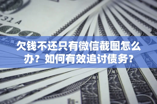武汉欠钱不还只有微信截图怎么办？如何有效追讨债务？