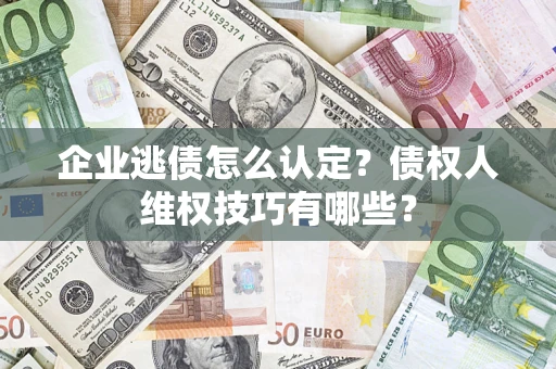 武汉企业逃债怎么认定？债权人维权技巧有哪些？
