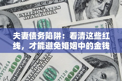 武汉夫妻债务陷阱：看清这些红线，才能避免婚姻中的金钱危机