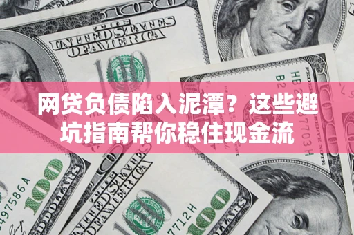 武汉网贷负债陷入泥潭？这些避坑指南帮你稳住现金流