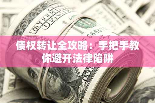 武汉债权转让全攻略：手把手教你避开法律陷阱
