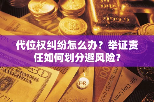 武汉代位权纠纷怎么办？举证责任如何划分避风险？
