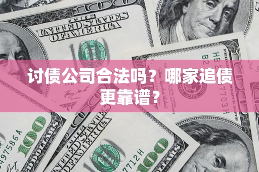 武汉讨债公司合法吗？哪家追债更靠谱？