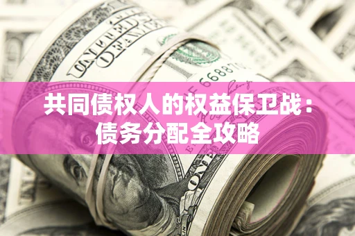 武汉共同债权人的权益保卫战：债务分配全攻略