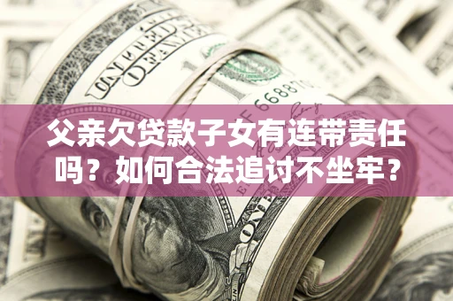 武汉父亲欠贷款子女有连带责任吗？如何合法追讨不坐牢？