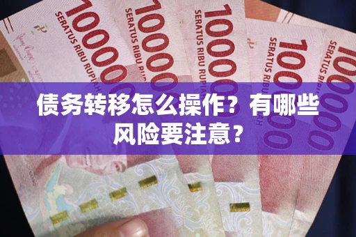 武汉债务转移怎么操作？有哪些风险要注意？