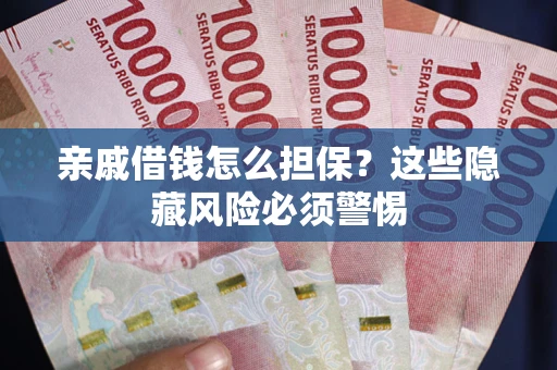 武汉亲戚借钱怎么担保？这些隐藏风险必须警惕