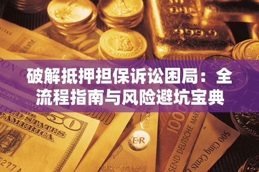 武汉破解抵押担保诉讼困局：全流程指南与风险避坑宝典