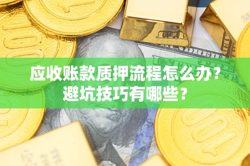 武汉应收账款质押流程怎么办？避坑技巧有哪些？
