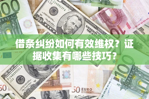 武汉借条纠纷如何有效维权？证据收集有哪些技巧？