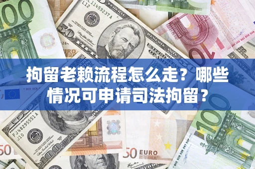 武汉拘留老赖流程怎么走?哪些情况可申请司法拘留? 武汉拘留老赖流程怎么走?哪些情况可申请司法拘留?