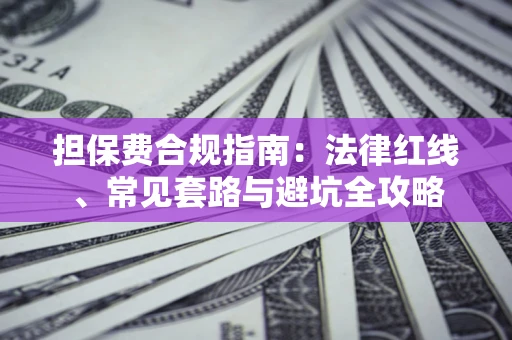 武汉担保费合规指南：法律红线、常见套路与避坑全攻略