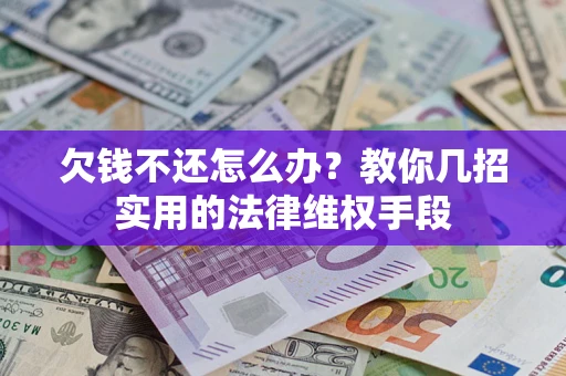 武汉欠钱不还怎么办？教你几招实用的法律维权手段