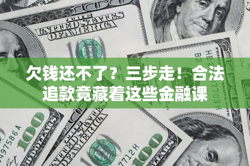 武汉欠钱还不了？三步走！合法追款竟藏着这些金融课